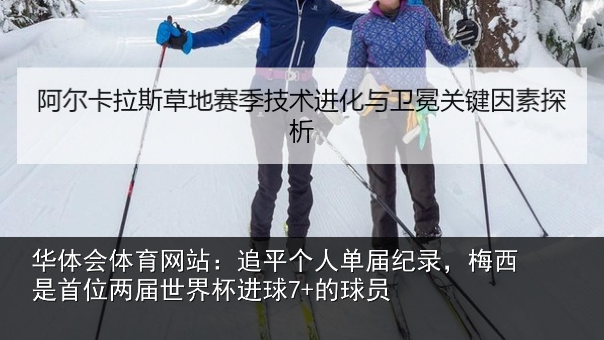 华体会体育网站:追平个人单届纪录,梅西是首位两届世界杯进球7+的球员