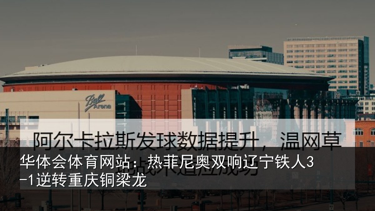 华体会体育网站:热菲尼奥双响辽宁铁人3-1逆转重庆铜梁龙