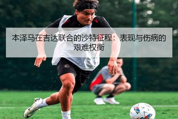 本泽马在吉达联合的沙特征程：表现与伤病的艰难权衡