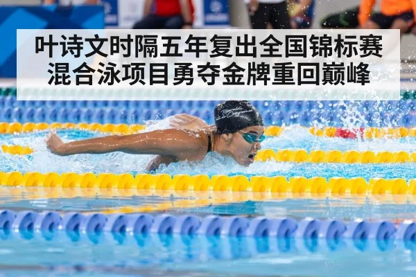 叶诗文时隔五年复出全国锦标赛混合泳项目勇夺金牌重回巅峰