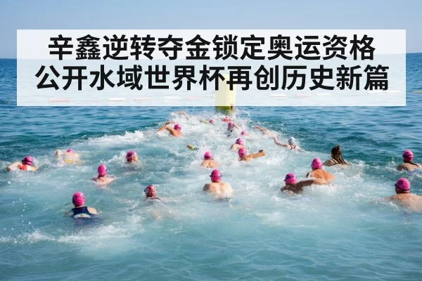 辛鑫逆转夺金锁定奥运资格 公开水域世界杯再创历史新篇
