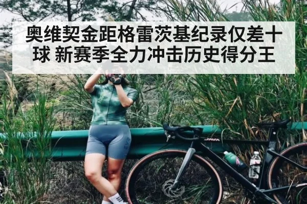 奥维契金距格雷茨基纪录仅差十球 新赛季全力冲击历史得分王